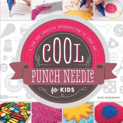 Cool Punch Needle for Kids: A Fun and Creative Introduction to Fiber Art: A Fun and Creative Introduction to Fiber Art by Kuskowski, Alex