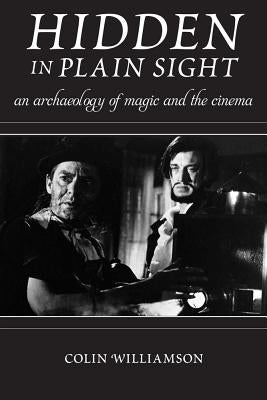 Hidden in Plain Sight: An Archaeology of Magic and the Cinema by Williamson, Colin