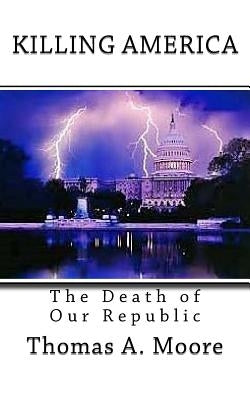 Killing America: The Death of Our Republic by Moore, Liz Moye