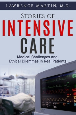 Stories of Intensive Care: Medical Challenges and Ethical Dilemmas in Real Patients by Martin M. D., Lawrence