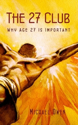 The 27 Club: Why Age 27 Is Important by Owen, Michael