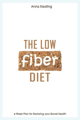 The Low Fiber Diet: 6-Week Plan for Restoring your Bowel Health by Keating, Anna