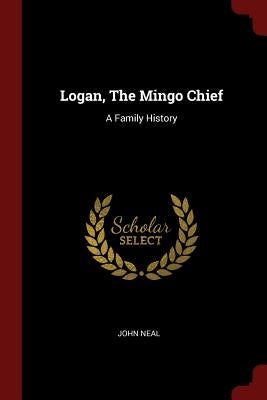 Logan, The Mingo Chief: A Family History by Neal, John