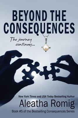 Beyond the Consequences: Book 5 of the Consequences series by Romig, Aleatha