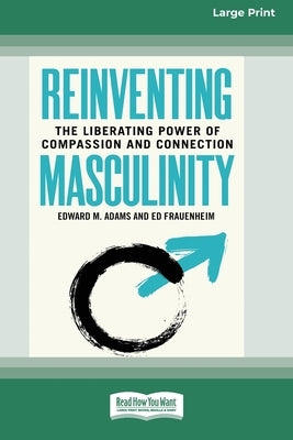 Reinventing Masculinity: The Liberating Power of Compassion and Connection [Standard Large Print 16 Pt Edition] by Adams, Edward M.