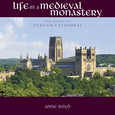 Life in a Medieval Monastery: The Monks of Durham Cathedral by Boyd, Anne