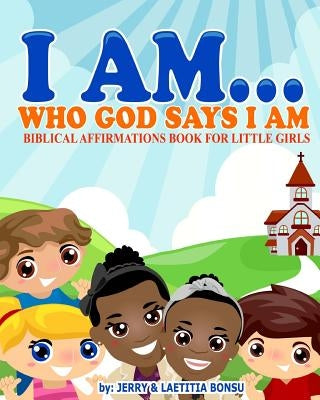 I AM... Who God Says I AM: Biblical Affirmations Book for Little Girls by Bonsu, Laetitia