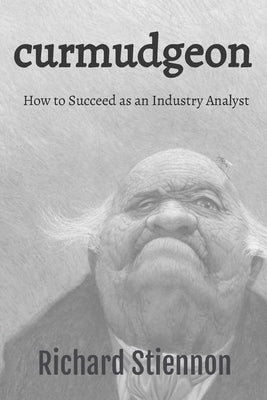 Curmudgeon: How to Succeed as an Industry Analyst by Stiennon, Richard