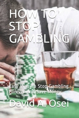 How to Stop Gambling: Easy Way To Stop Gambling Forever And Save Money by Osei, David a.