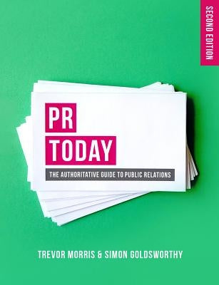 PR Today: The Authoritative Guide to Public Relations by Morris, Trevor