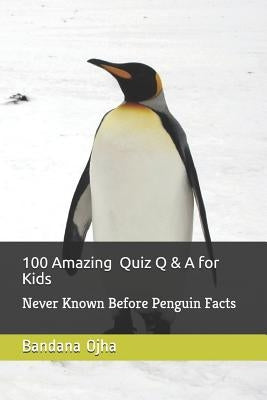 100 Amazing Quiz Q & A for Kids: Never Known Before Penguin Facts by Ojha, Bandana