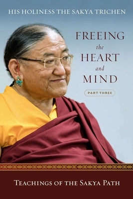 Freeing the Heart and Mind: Part Three: Teachings of the Sakya Path by Sakya Trichen