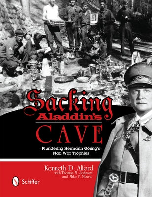 Sacking Aladdin's Cave: Plundering Göring's Nazi War Trophies: Plundering Göring's Nazi War Trophies by Alford, Kenneth D.