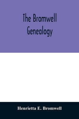 The Bromwell genealogy: including descendants of William Bromwell and Beulah Hall with data relating to others of the Bromwell name in America by E. Bromwell, Henrietta