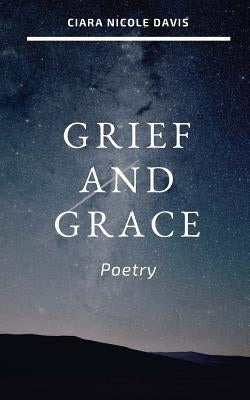 Grief and Grace: Poetry by Davis, Ciara Nicole