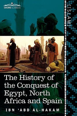 The History of the Conquest of Egypt, North Africa and Spain: Known as the Futuh MIS R of Ibn Abd Al-H Akam by Al-Hakam, Ibn 'Abd