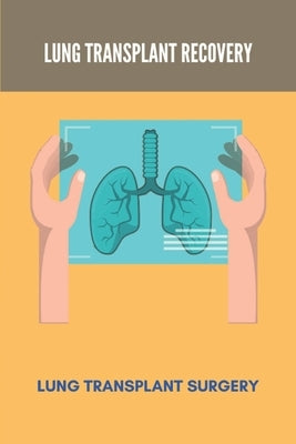 Lung Transplant Recovery: Lung Transplant Surgery: Double Lung Transplant Survival Rates By Age by Keyton, Tova