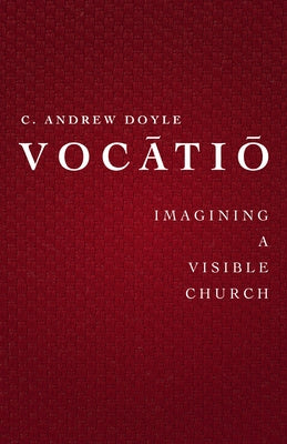 Vocātiō: Imaging a Visible Church by Doyle, C. Andrew