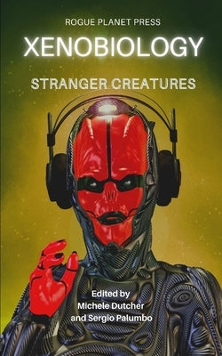 Xenobiology: Stranger Creatures: An Anthology of international Sci-Fi, Steampunk and Urban Fantasy short stories by Dutcher, Michele