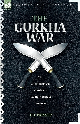 The Gurkha War: The Anglo-Nepalese Conflict in North East India 1814 - 1816 by Prinsep, H. T.