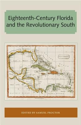 Eighteenth-Century Florida and the Revolutionary South by Proctor, Samuel