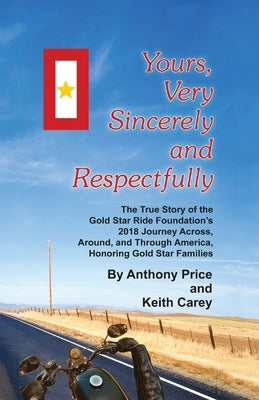 Yours, Very Sincerely And Respectfully: The True Story of the Gold Star Ride Foundation's 2018 Journey Across, Around and Through America, Honoring Go by Carey, Keith