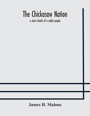 The Chickasaw nation: a short sketch of a noble people by H. Malone, James