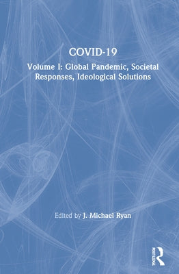 Covid-19: Global Pandemic, Societal Responses, Ideological Solutions by Ryan, J. Michael