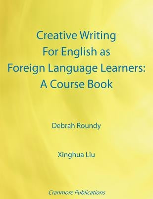 Creative Writing For English as Foreign Language Learners: A Course Book by Roundy, Debrah
