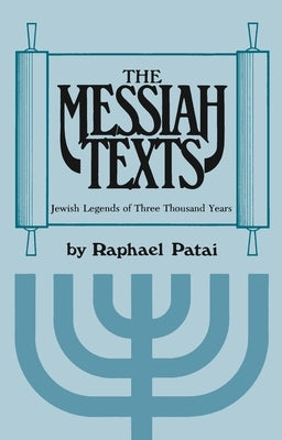 The Messiah Texts: Jewish Legends of Three Thousand Years by Patai, Raphael