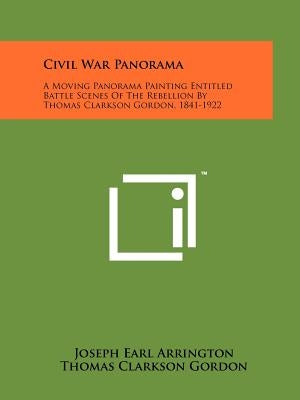 Civil War Panorama: A Moving Panorama Painting Entitled Battle Scenes Of The Rebellion By Thomas Clarkson Gordon, 1841-1922 by Arrington, Joseph Earl