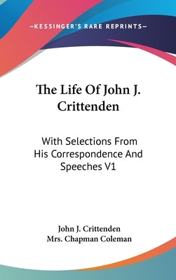 The Life Of John J. Crittenden: With Selections From His Correspondence And Speeches V1 by Crittenden, John J.