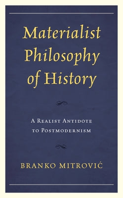 Materialist Philosophy of History: A Realist Antidote to Postmodernism by Mitrović, Branko