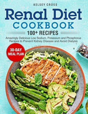 Renal Diet Cookbook: Amazingly Delicious Low Sodium, Potassium and Phosphorus Recipes to Prevent Kidney Disease and Avoid Dialysis by Cross, Kelsey