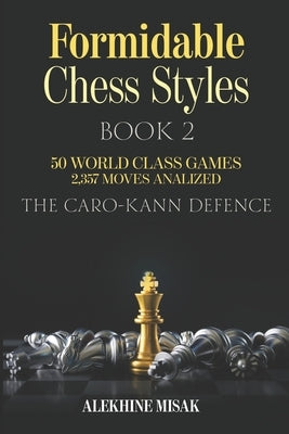 Formidable Chess Styles: The Caro Kann Defense - Book 1 - An Analysis - 50 World Class Games - 2,357 Moves Analyzed - Chess for Beginners Inter by Alekhine Misak