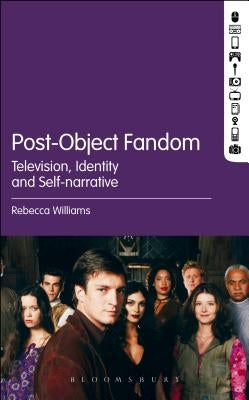Post-Object Fandom: Television, Identity and Self-Narrative by Williams, Rebecca