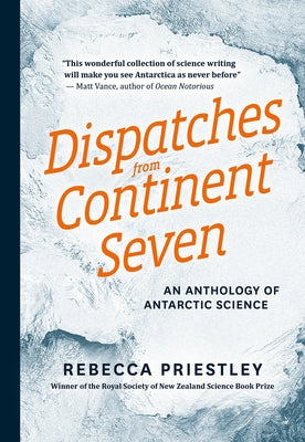 Dispatches from Continent Seven: An Anthology of Antarctic Science by Priestley, Rebecca