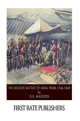The Decisive Battles of India from 1746 to 1849 by Malleson, G. B.