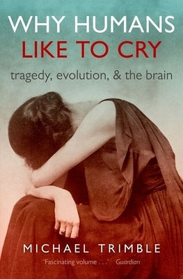Why Humans Like to Cry: Tragedy, Evolution, and the Brain by Trimble, Michael