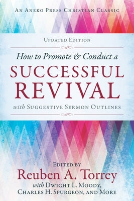 How to Promote & Conduct a Successful Revival: With Suggestive Sermon Outlines by Torrey, Rueben A.