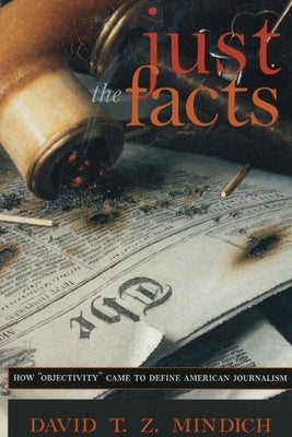 Just the Facts: How Objectivity Came to Define American Journalism by Mindich, David T. Z.