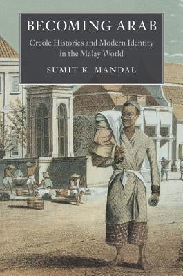 Becoming Arab: Creole Histories and Modern Identity in the Malay World by Mandal, Sumit K.