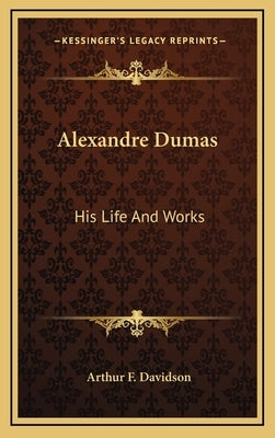 Alexandre Dumas: His Life and Works by Davidson, Arthur F.