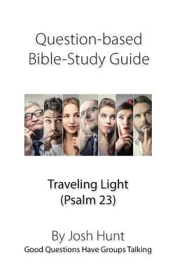 Question-based Bible Study Guide -- Traveling Light (Psalm 23): Good Questions Have Groups Talking by Hunt, Josh