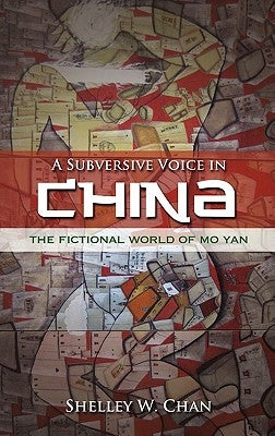 A Subversive Voice in China: The Fictional World of Mo Yan by Chan, Shelley W.