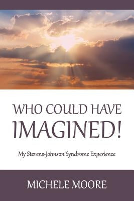 Who Could Have Imagined!: My Stevens-Johnson Syndrome Experience by Moore, Michele