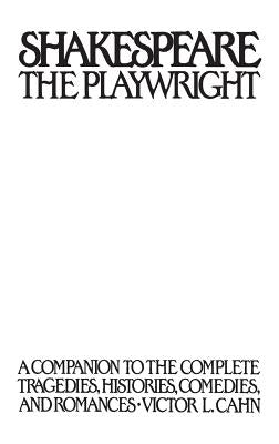 Shakespeare the Playwright: A Companion to the Complete Tragedies, Histories, Comedies, and Romances by Cahn, Victor L.