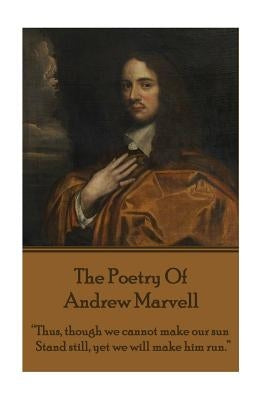 The Poetry Of Andrew Marvell: "Thus, though we cannot make our sun, Stand still, yet we will make him run." by Marvell, Andrew