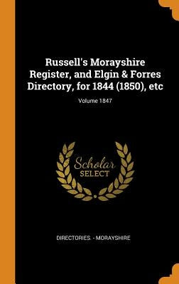 Russell's Morayshire Register, and Elgin & Forres Directory, for 1844 (1850), etc; Volume 1847 by Morayshire, Directories -.