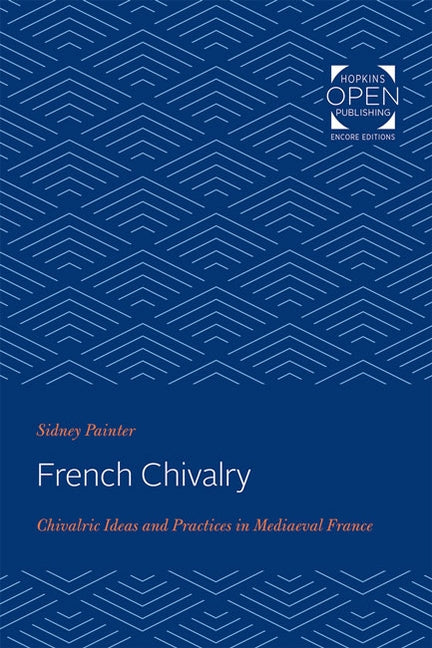 French Chivalry: Chivalric Ideas and Practices in Mediaeval France by Painter, Sidney